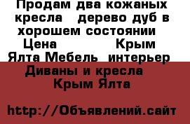 Продам два кожаных кресла , дерево дуб в хорошем состоянии › Цена ­ 40 000 - Крым, Ялта Мебель, интерьер » Диваны и кресла   . Крым,Ялта